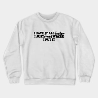 I Have It All Together I Just Forgot Where I Put It Crewneck Sweatshirt